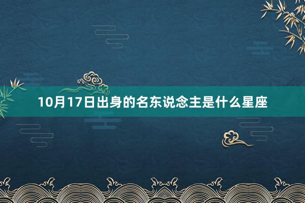 10月17日出身的名东说念主是什么星座