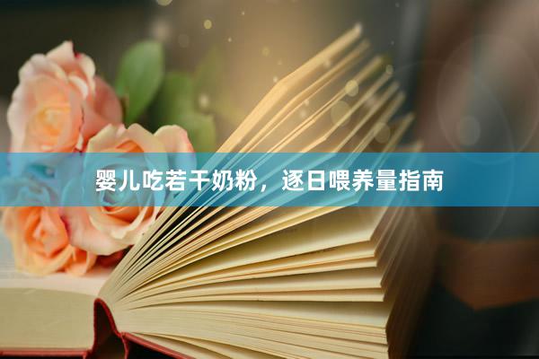 婴儿吃若干奶粉，逐日喂养量指南